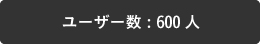 ユーザー数 : 600人