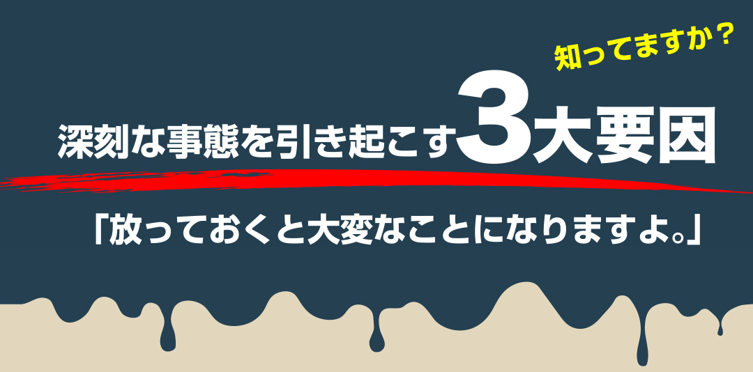 深刻な事態を引き起こす３大要因 「放っておくと大変なことになりますよ。」