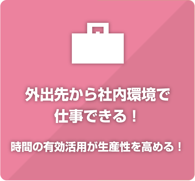 外出先から社内環境で仕事できる！時間の有効活用が生産性を高める！