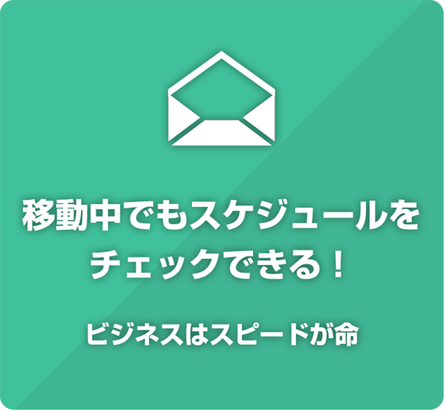 移動中もスケジュールをチェックしたい！ビジネスはスピードが命！