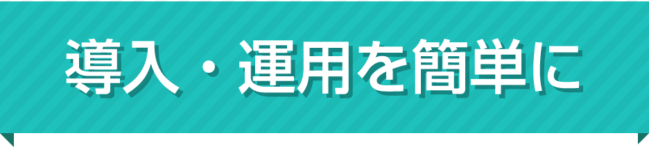 導入・運用を簡単に