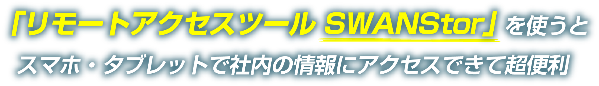 「リモートアクセスツール SWANStor」 を使うとスマホ・タブレットで社内の情報にアクセスできて超便利