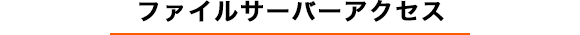 ファイルサーバーアクセス