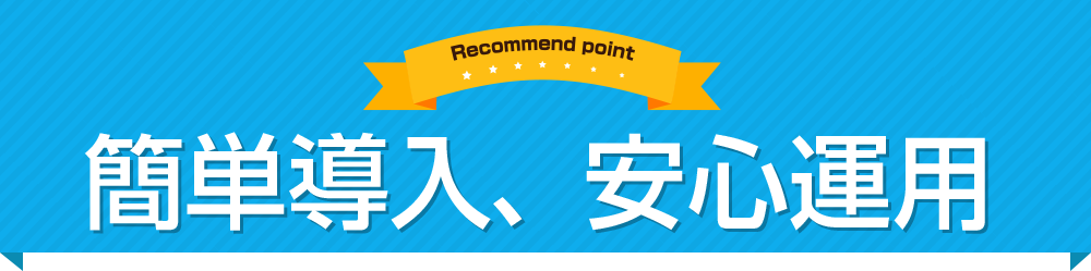 簡単導入、安心運用