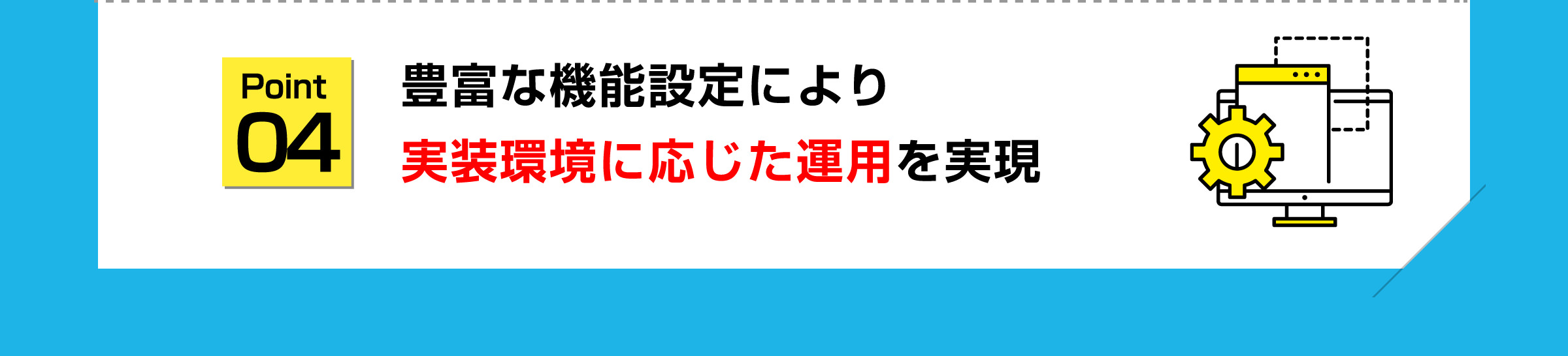 point04 豊富な機能設定により実装環境に応じた運用を実現