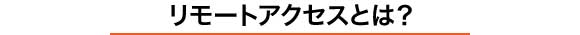 リモートアクセスとは？
